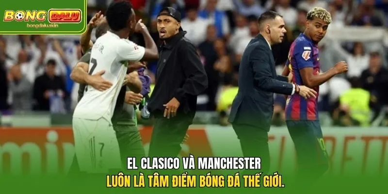 El Clasico và Manchester luôn là tâm điểm bóng đá thế giới.